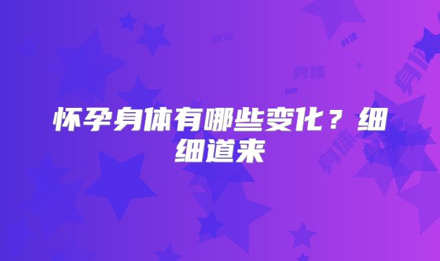 怀孕身体有哪些变化？细细道来