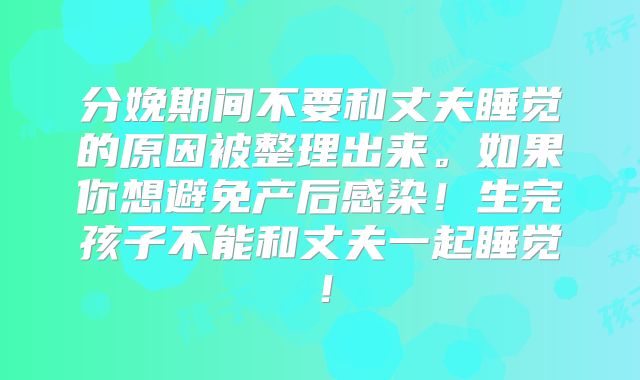 分娩期间不要和丈夫睡觉的原因被整理出来。如果你想避免产后感染！生完孩子不能和丈夫一起睡觉！