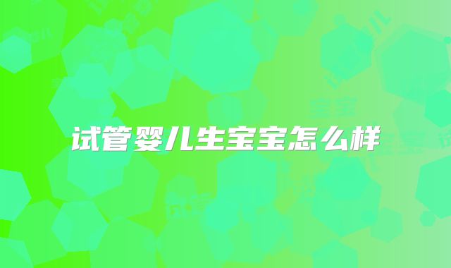 试管婴儿生宝宝怎么样
