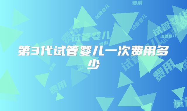 第3代试管婴儿一次费用多少