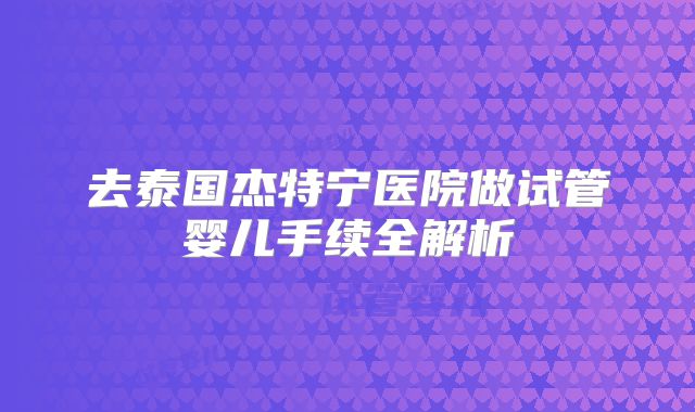 去泰国杰特宁医院做试管婴儿手续全解析