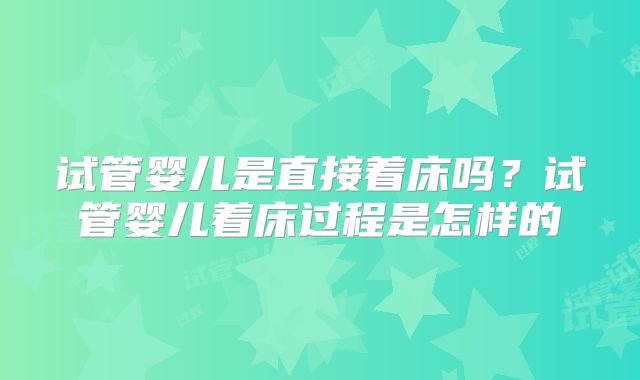 试管婴儿是直接着床吗?试管婴儿着床过程是怎样的
