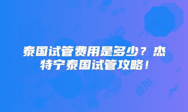泰国试管费用是多少?杰特宁泰国试管攻略!
