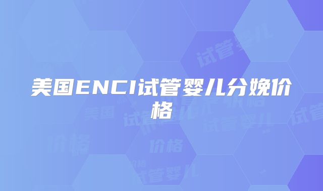 美国ENCI试管婴儿分娩价格