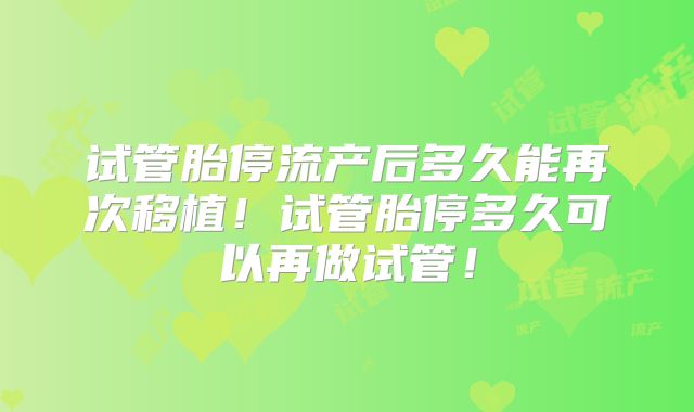 试管胎停流产后多久能再次移植！试管胎停多久可以再做试管！