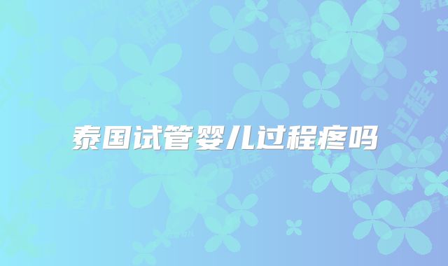 泰国试管婴儿过程疼吗