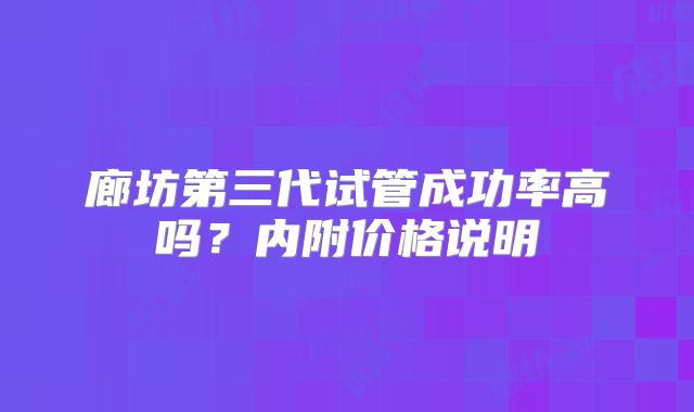 廊坊第三代试管成功率高吗？内附价格说明