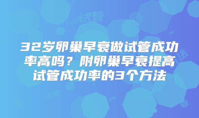 32岁卵巢早衰做试管成功率高吗？附卵巢早衰提高试管成功率的3个方法