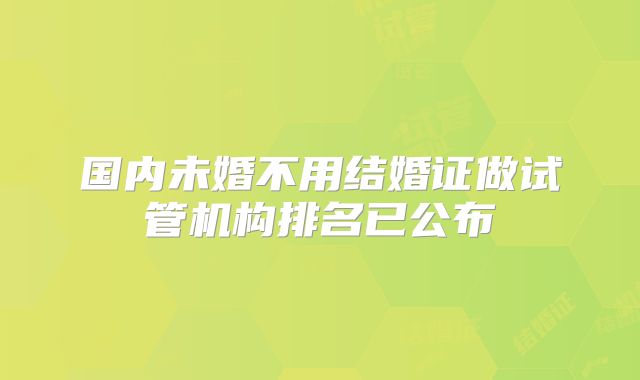 国内未婚不用结婚证做试管机构排名已公布