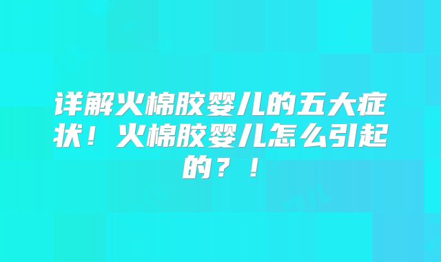 详解火棉胶婴儿的五大症状！火棉胶婴儿怎么引起的？！