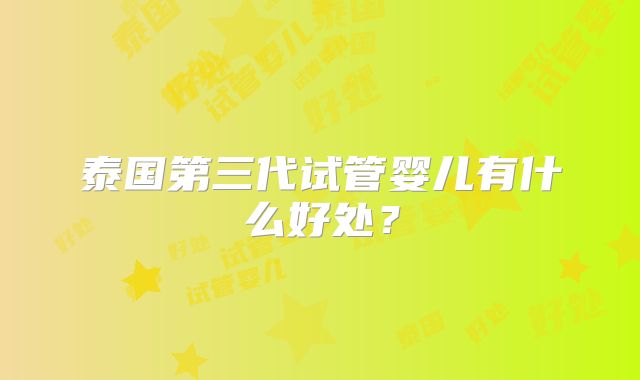 泰国第三代试管婴儿有什么好处？