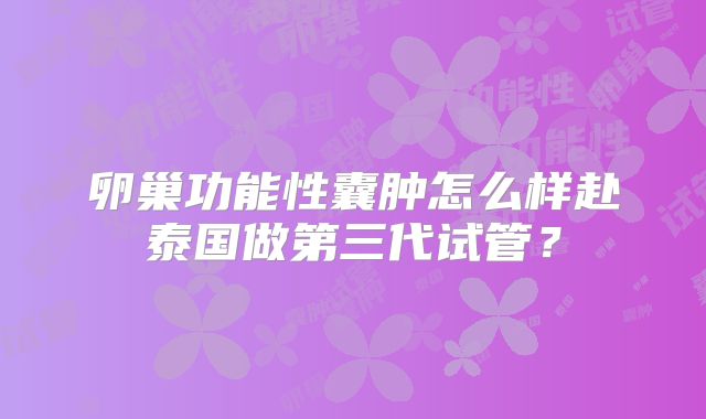 卵巢功能性囊肿怎么样赴泰国做第三代试管？