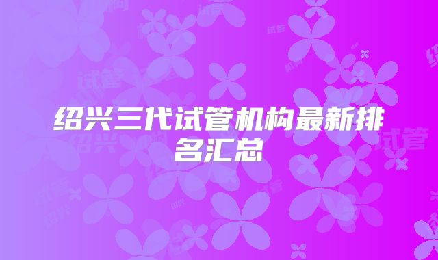 绍兴三代试管机构最新排名汇总