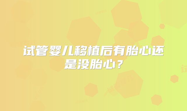 试管婴儿移植后有胎心还是没胎心？