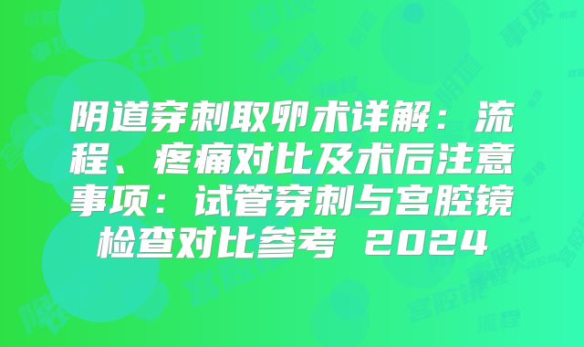 阴道穿刺取卵术详解:流程、疼痛对比及术后注意事项:试管穿刺与宫腔镜检查对比参考 2024