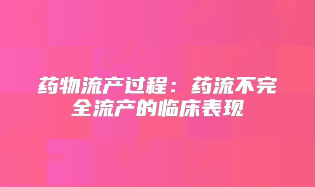 药物流产过程:药流不完全流产的临床表现
