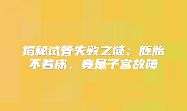 揭秘试管失败之谜：胚胎不着床，竟是子宫故障