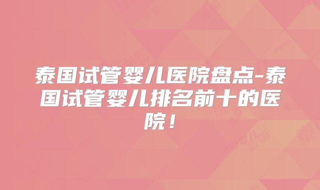 泰国试管婴儿医院盘点-泰国试管婴儿排名前十的医院!