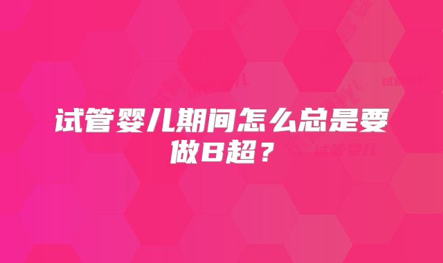 试管婴儿期间怎么总是要做B超？