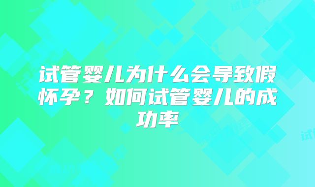 试管婴儿为什么会导致假怀孕？如何试管婴儿的成功率