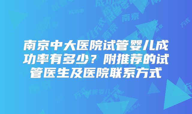 南京中大医院试管婴儿成功率有多少？附推荐的试管医生及医院联系方式