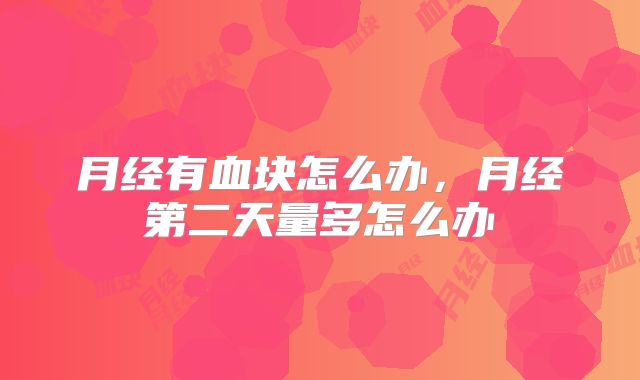 月经有血块怎么办，月经第二天量多怎么办