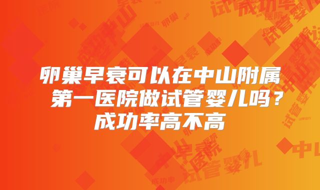 卵巢早衰可以在中山附属 第一医院做试管婴儿吗？成功率高不高