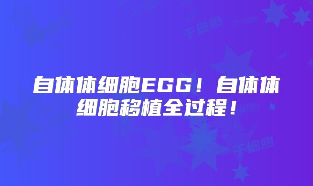 自体体细胞EGG!自体体细胞移植全过程!