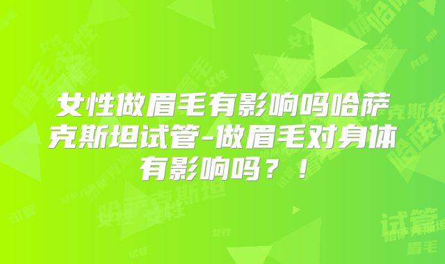 女性做眉毛有影响吗哈萨克斯坦试管-做眉毛对身体有影响吗?!