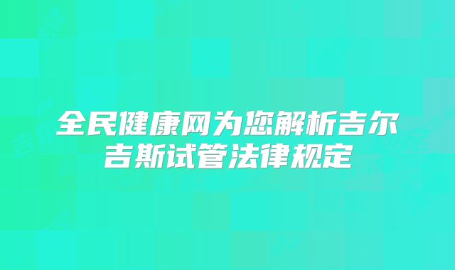 全民健康网为您解析吉尔吉斯试管法律规定