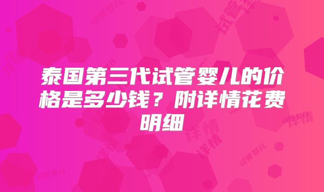 泰国第三代试管婴儿的价格是多少钱？附详情花费明细