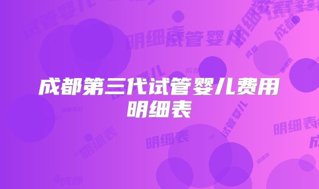 成都第三代试管婴儿费用明细表