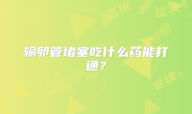 输卵管堵塞吃什么药能打通？