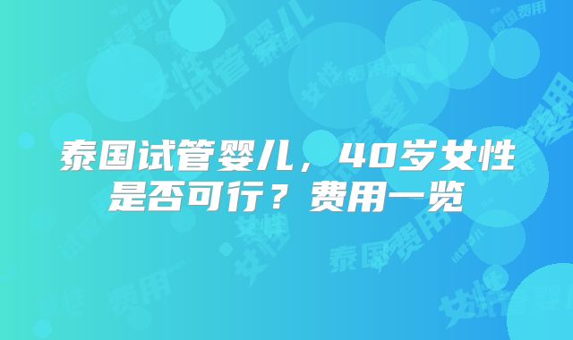 泰国试管婴儿,40岁女性是否可行?费用一览