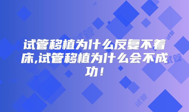 试管移植为什么反复不着床,试管移植为什么会不成功！