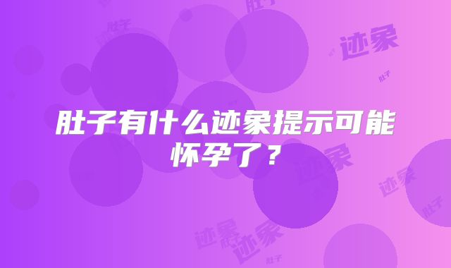 肚子有什么迹象提示可能怀孕了？