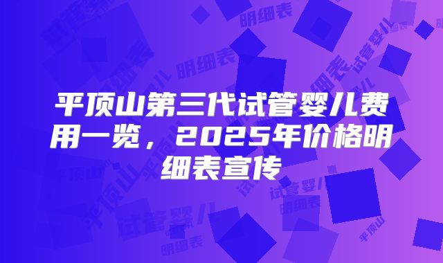 平顶山第三代试管婴儿费用一览,2025年价格明细表宣传