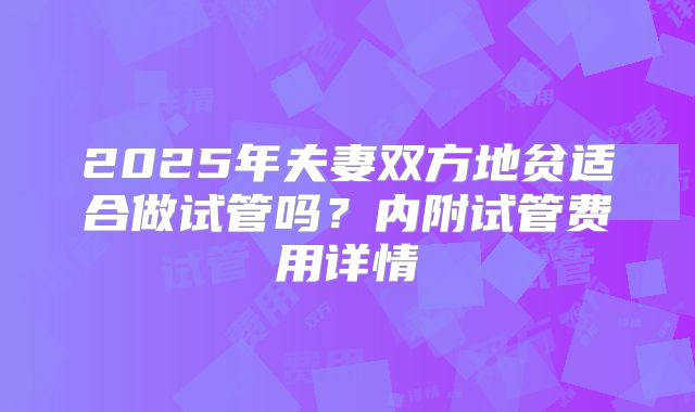 2025年夫妻双方地贫适合做试管吗？内附试管费用详情