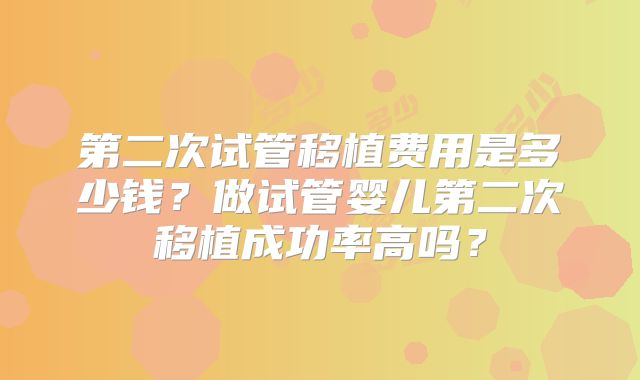 第二次试管移植费用是多少钱？做试管婴儿第二次移植成功率高吗？