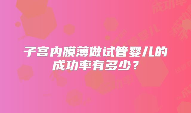 子宫内膜薄做试管婴儿的成功率有多少？