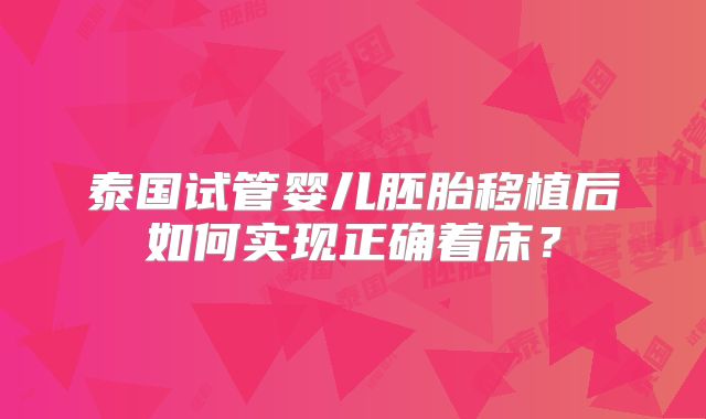 泰国试管婴儿胚胎移植后如何实现正确着床?