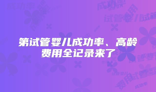 第试管婴儿成功率、高龄费用全记录来了