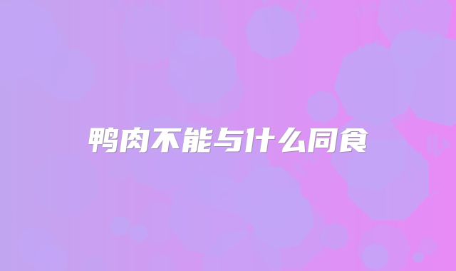 鸭肉不能与什么同食