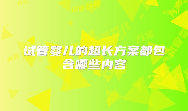 试管婴儿的超长方案都包含哪些内容