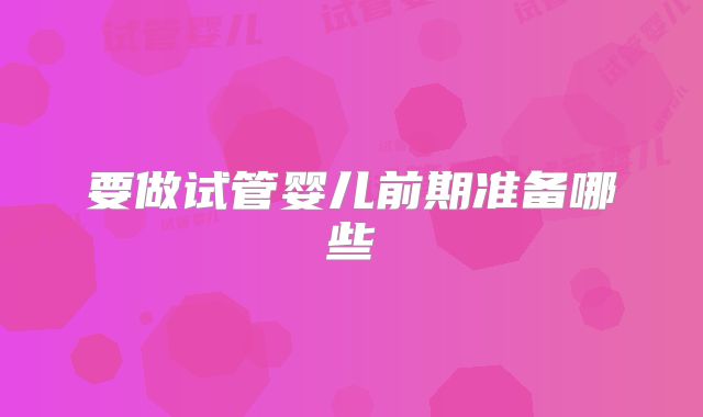 要做试管婴儿前期准备哪些