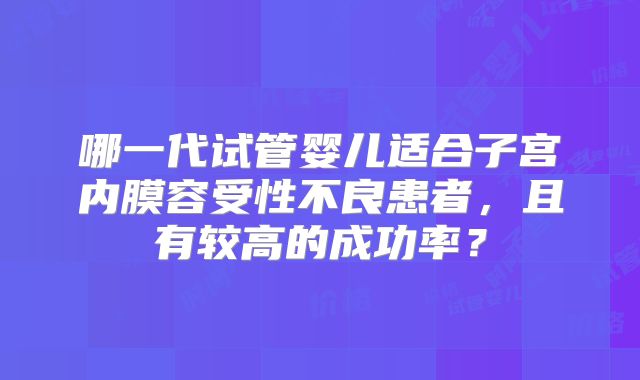哪一代试管婴儿适合子宫内膜容受性不良患者，且有较高的成功率？