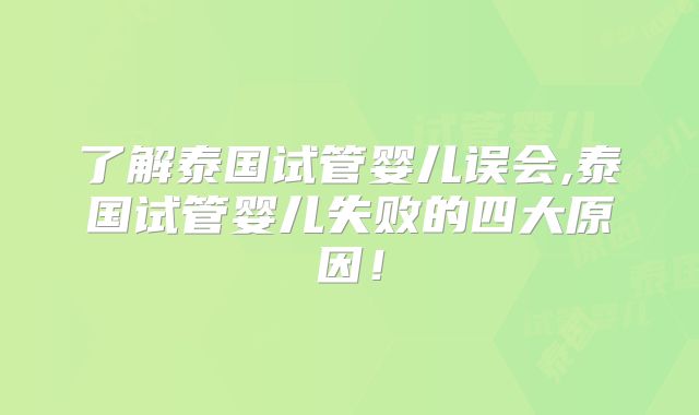 了解泰国试管婴儿误会,泰国试管婴儿失败的四大原因!