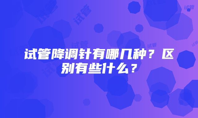 试管降调针有哪几种？区别有些什么？