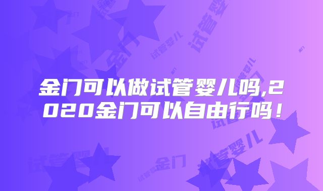 金门可以做试管婴儿吗,2020金门可以自由行吗！