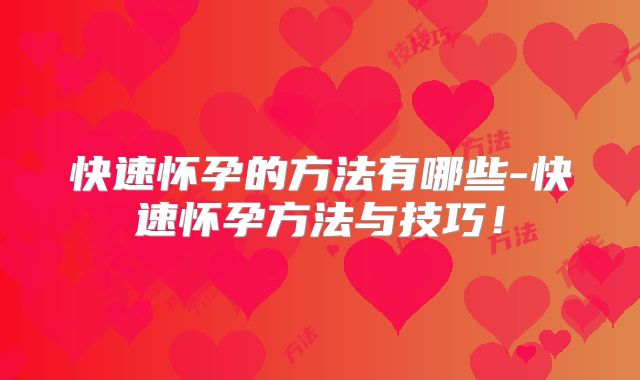 快速怀孕的方法有哪些-快速怀孕方法与技巧!